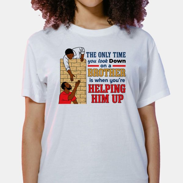 The Only Time You Look Down On A Brother Is When Youre Helping Him Up Shirt 3