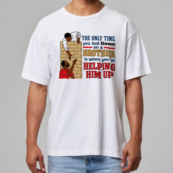 The Only Time You Look Down On A Brother Is When Youre Helping Him Up Shirt 8