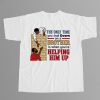 The Only Time You Look Down On A Brother Is When Youre Helping Him Up Shirt 9