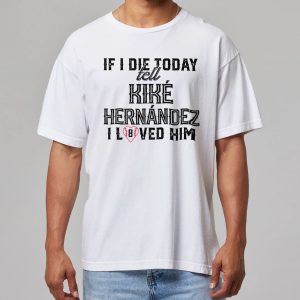 If I Die Today Tell Kike Hernandez I Love Him Shirt 11