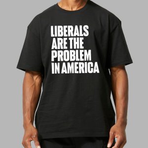 Liberals Are The Problem In America Shirt 12