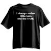 I Always Arrive Little Late Like The Truth T-Shirt 6 I Always Arrive Little Late Like The Truth T Shirt
