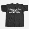 I Always Arrive Little Late Like The Truth T-Shirt 9 I Always Arrive Little Late Like The Truth T Shirt