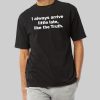 I Always Arrive Little Late Like The Truth T-Shirt 8 I Always Arrive Little Late Like The Truth T Shirt