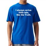 I Always Arrive Little Late Like The Truth T-Shirt