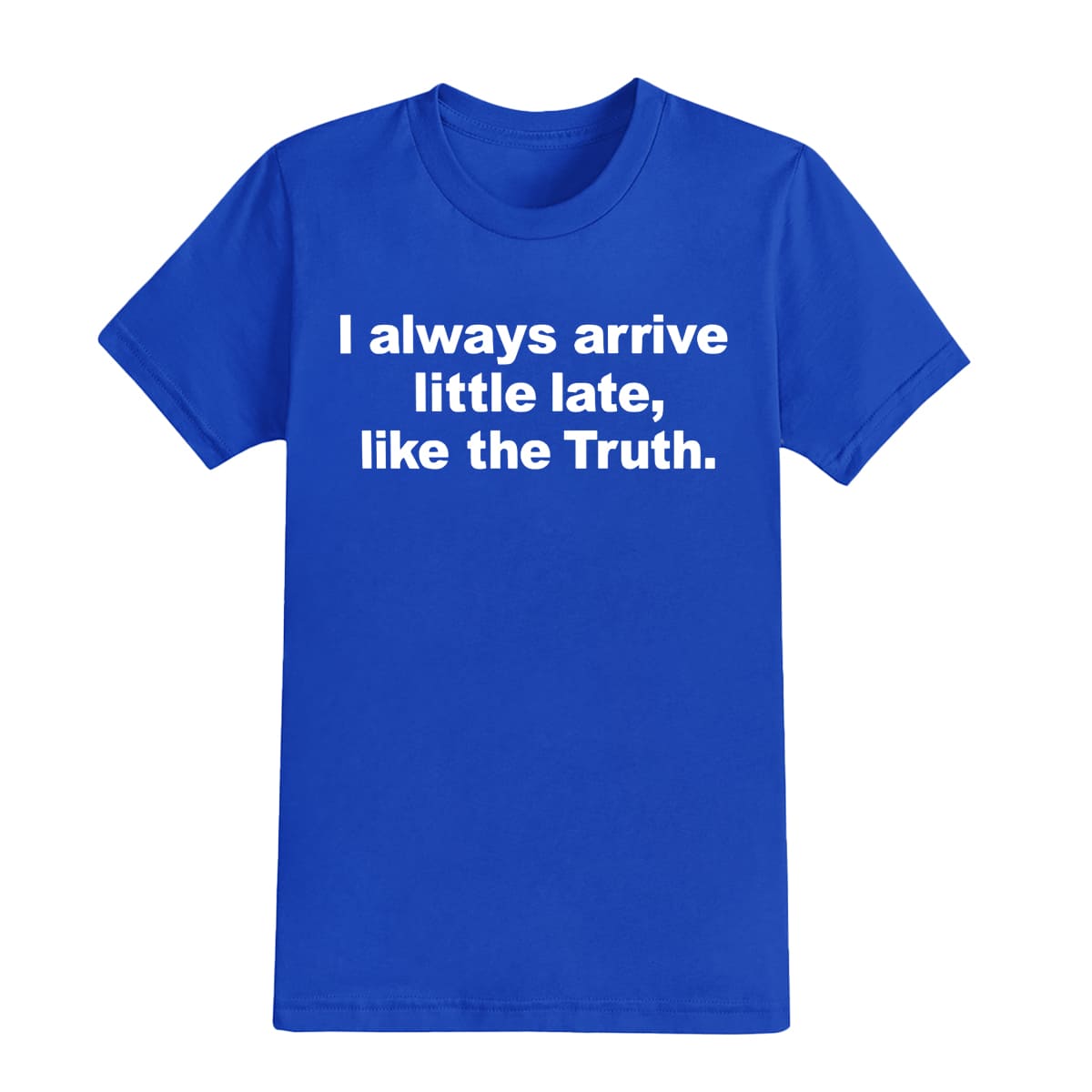 I Always Arrive Little Late Like The Truth T-Shirt 3 I Always Arrive Little Late Like The Truth T Shirt