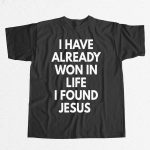 I Have Already Won In Life I Found Jesus Shirt