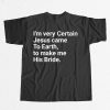 I'm Very Certain Jesus Came To Earth To Make Me His Bride Shirt
