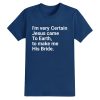 I'm Very Certain Jesus Came To Earth To Make Me His Bride Shirt