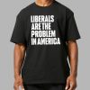 Liberals Are The Problem In America Shirt 12