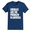 Liberals Are The Problem In America Shirt 7 Liberals Are The Problem In America Shirt 16
