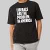 Liberals Are The Problem In America Shirt 9 Liberals Are The Problem In America Shirt 18