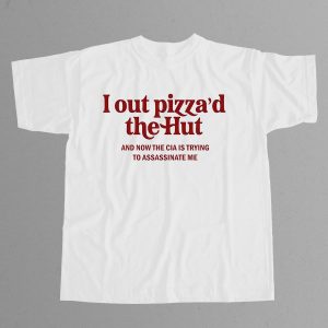 I Out Pizza'd The Hut And Now The CIA Is Trying To Assassinate Me Shirt