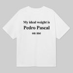 My Ideal Weight Is Pedro Pascal On Me Shirt