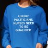 Unlike Politicians Nurses Need To Be Qualified Shirt 23