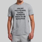 Unlike Politicians Social Workers Need To Be Qualified Shirt