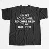 Unlike Politicians Teachers Need To Be Qualified Shirt 12