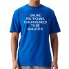Unlike Politicians Teachers Need To Be Qualified Shirt 20