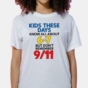 Kids These Days Know All About 6 7 But Don't Remember 9 11 Shirt