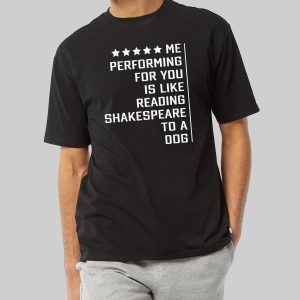 Me Performing For You Is Like Reading Shakespeare To A Dog Shirt 10