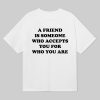 A Friend Is Someone Who Accepts You For Who You Are Shirt 12