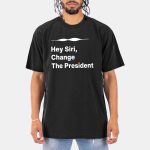 Hey Siri Change The President Shirt