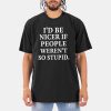 I'd Be Nicer If People Weren't So Stupid Shirt 6 Id Be Nicer If People Werent So Stupid Shirt 2