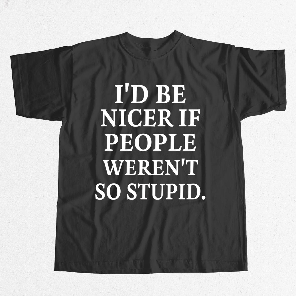 I'd Be Nicer If People Weren't So Stupid Shirt 4 Id Be Nicer If People Werent So Stupid Shirt 4