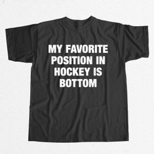 My Favorite Position In Hockey Is Bottom Shirt 13