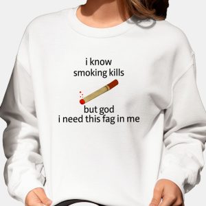 I Know Smoking Kills But God I Need This Fag In Me Shirt 10