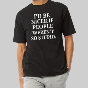 Id Be Nicer If People Werent So Stupid Shirt 1