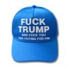 Fuck Trump And Fuck You For Voting For Him Hat 1