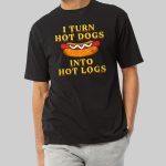 I Turn Hot Dogs Into Hot Logs Shirt