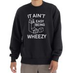 It Ain’t Easy Being Wheezy Shirt