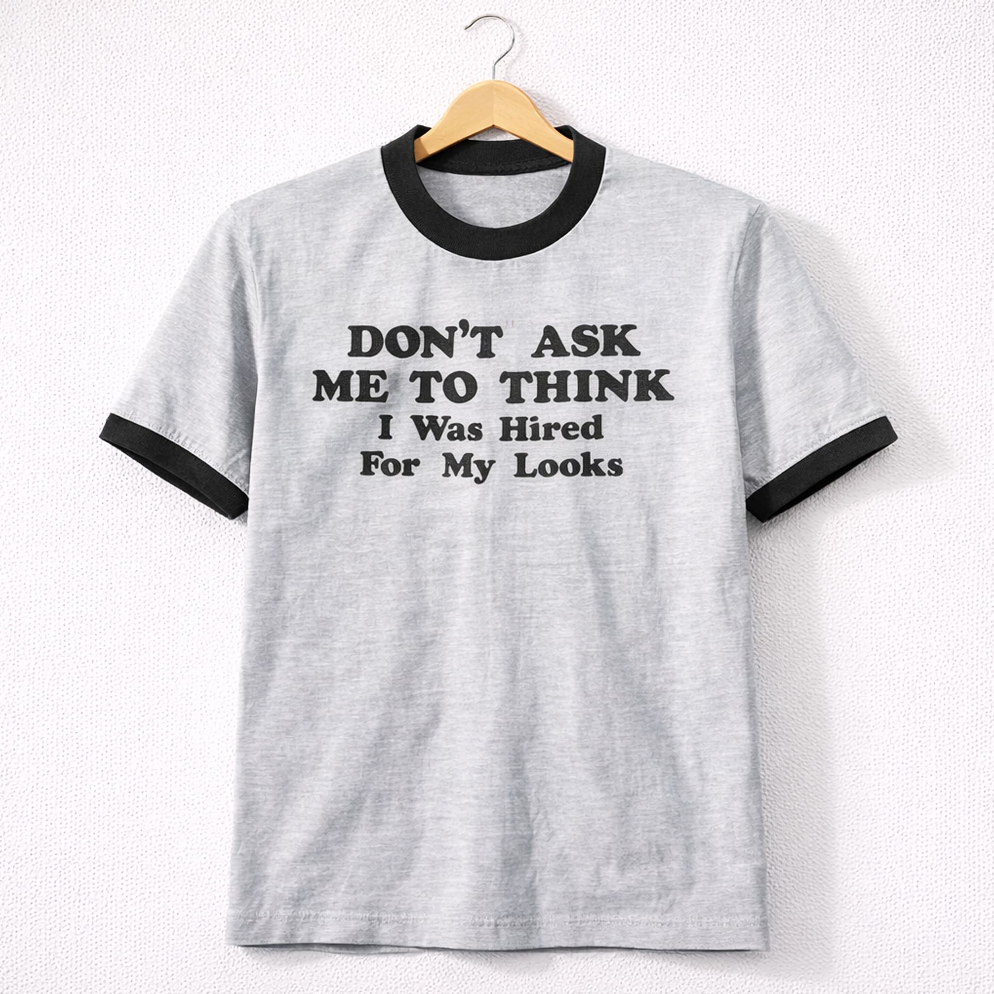 Don't Ask Me To Think I Was Hired For My Looks Tee Shirt 1 Dont Ask Me To Think I Was Hired For My Looks Tee Shirt 1