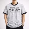 Don't Ask Me To Think I Was Hired For My Looks Tee Shirt 5 Dont Ask Me To Think I Was Hired For My Looks Tee Shirt 3