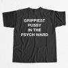 Grippiest Pussy In The Psych Ward T Shirt 7