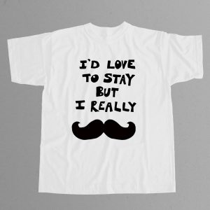 I'd Love to Stay but I Really Mustache Shirt 2