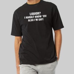 Liquor I Hardly Know Er Also Im Gay Shirt 1