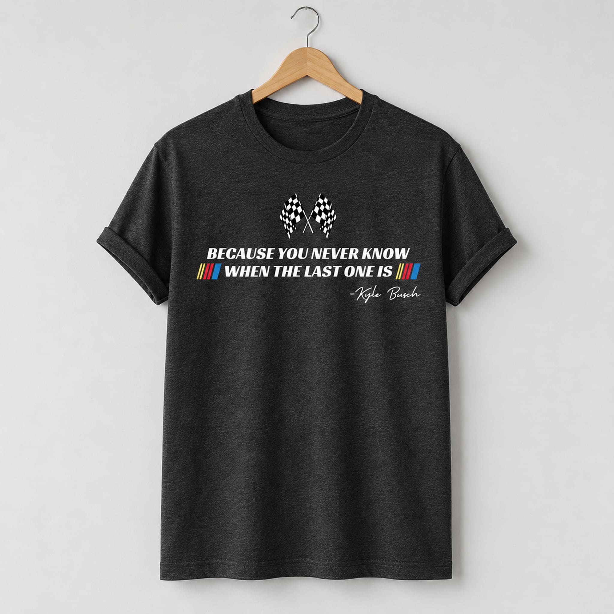 Kyle Busch Because You Never Know When The Last One Is Shirt 1 Kyle Busch Because You Never Know When The Last One Is Shirt 2