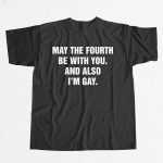 May The Fourth Be With You And Also I'm Gay Shirt