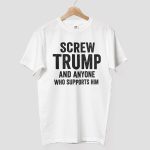 Screw Trump And Anyone Who Supports Him Shirt