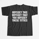Odyssey This Odyssey That You Odyssey These Titties Shirt