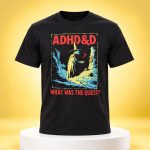 Dungeons & Dragons ADHD&D What Was The Quest Shirt
