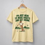 Just Here to Make Bogeys and Get Drunk Shirt