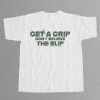 Get A Grip Don't Believe The Blip Shirt 9 Get A Grip Don't Believe The Blip Shirt 4