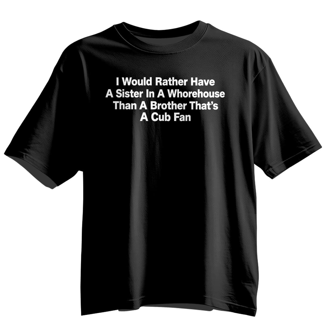 I Would Rather Have A Sister In A Whorehouse Than A Brother That's A Cub Fan Shirt 5 I Would Rather Have A Sister In A Whorehouse Than A Brother That's A Cub Fan Shirt 5